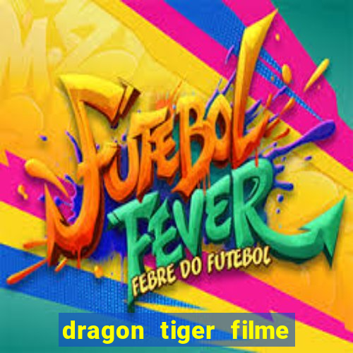 dragon tiger filme completo dublado online